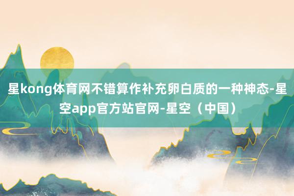 星kong体育网不错算作补充卵白质的一种神态-星空app官方站官网-星空（中国）