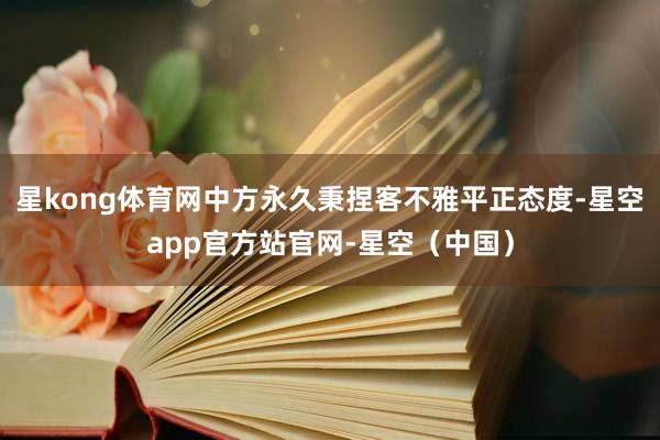 星kong体育网中方永久秉捏客不雅平正态度-星空app官方站官网-星空（中国）