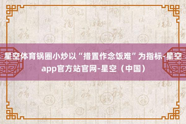 星空体育锅圈小炒以“措置作念饭难”为指标-星空app官方站官网-星空（中国）